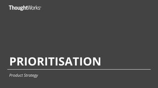PRIORITISATION
Product Strategy
 