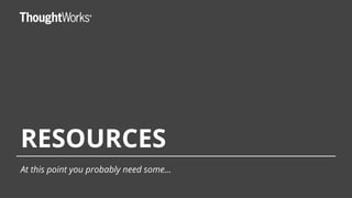 RESOURCES
At this point you probably need some...
 