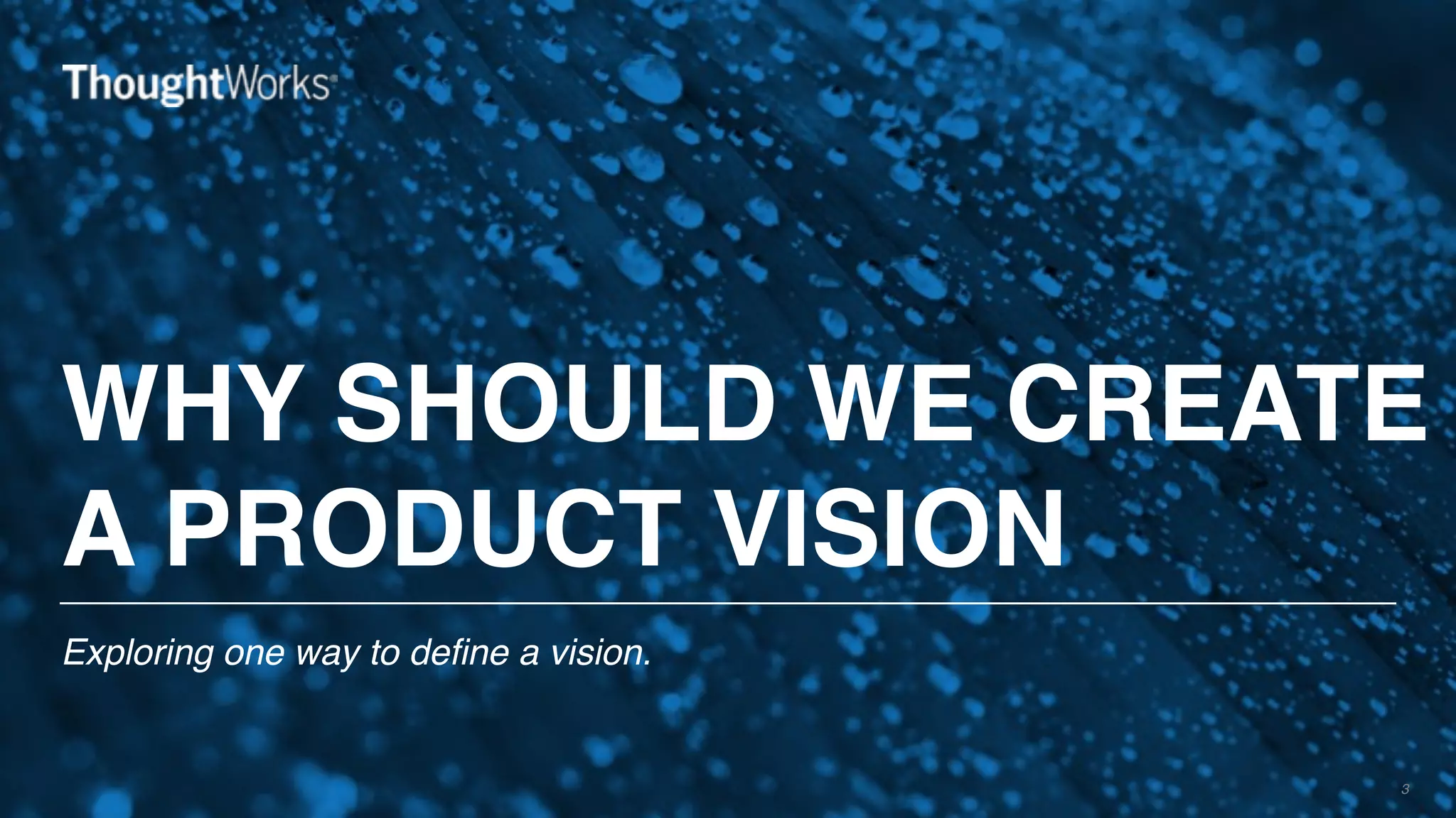 WHY SHOULD WE CREATE
A PRODUCT VISION
Exploring one way to define a vision.
3
 