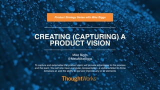CREATING (CAPTURING) A
PRODUCT VISION
To capture and externalise the product vision will provide advantages to the process...