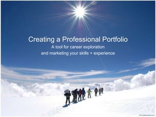 Creating a Professional Portfolio
         A tool for career exploration
    and marketing your skills + experience
 