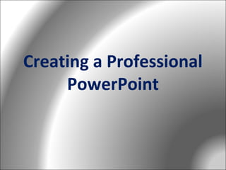 Creating a Professional
PowerPoint

 