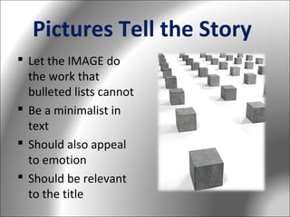 Pictures Tell the Story
 Let the IMAGE do
the work that
bulleted lists cannot
 Be a minimalist in
text
 Should also appeal
to emotion
 Should be relevant
to the title

 