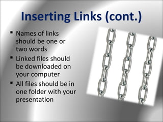 Inserting Links (cont.)
 Names of links
should be one or
two words
 Linked files should
be downloaded on
your computer
 All files should be in
one folder with your
presentation

 