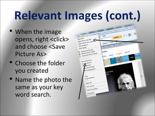 Relevant Images (cont.)
 When the image
opens, right <click>
and choose <Save
Picture As>
 Choose the folder
you created
 Name the photo the
same as your key
word search.

 