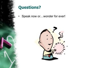 Questions?
• Speak now or…wonder for ever!
 