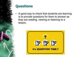 Questions
• A good way to check that students are learning
is to provide questions for them to answer as
they are reading, viewing or listening to a
lesson.
 