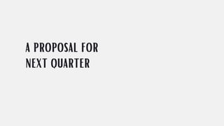 a proposal for
next quarter
 