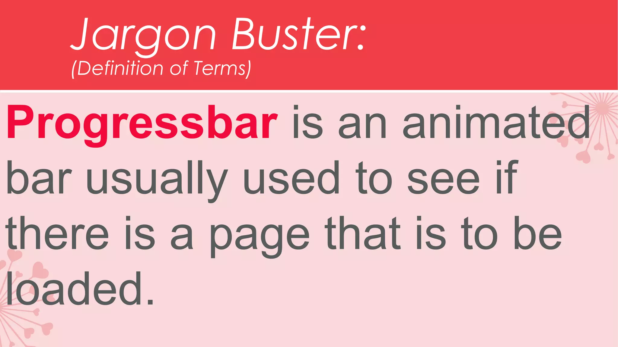 Jargon Buster: (Definition of Terms) Progressbar is an animated bar usually used to see if there is a page that is to be loaded. 
