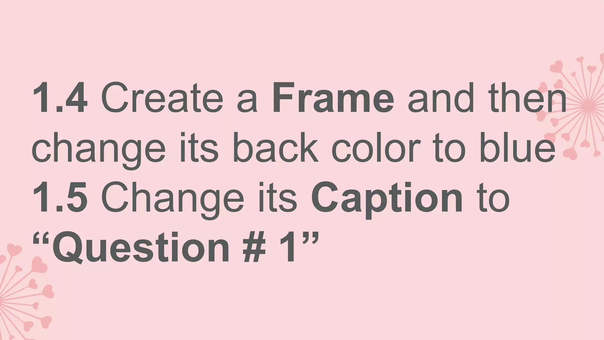 1.4 Create a Frame and then change its back color to blue 1.5 Change its Caption to “Question # 1” 