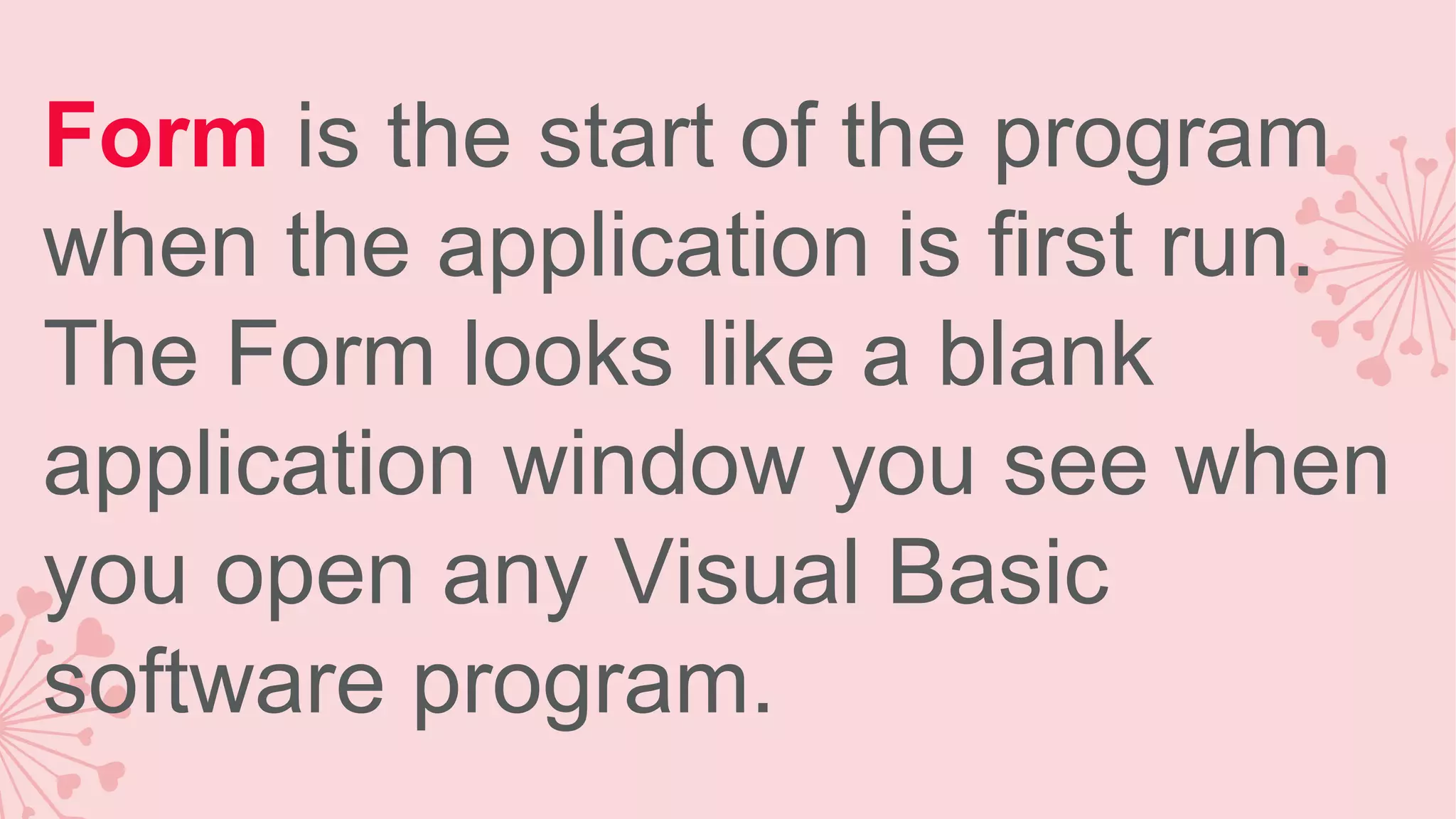 Form is the start of the program when the application is first run. The Form looks like a blank application window you see when you open any Visual Basic software program. 