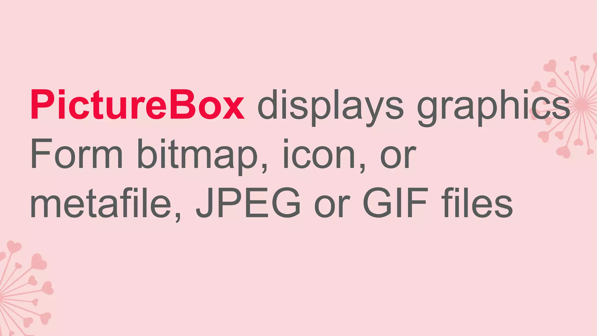 PictureBox displays graphics Form bitmap, icon, or metafile, JPEG or GIF files 