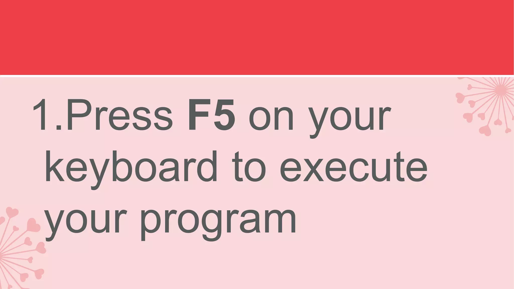 1.Press F5 on your keyboard to execute your program 