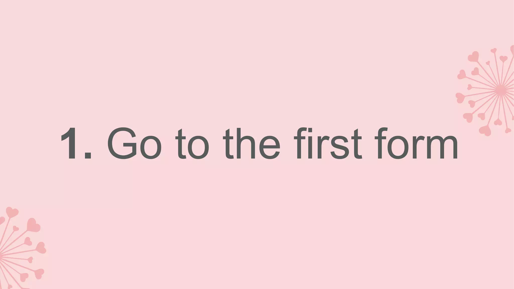 1. Go to the first form 