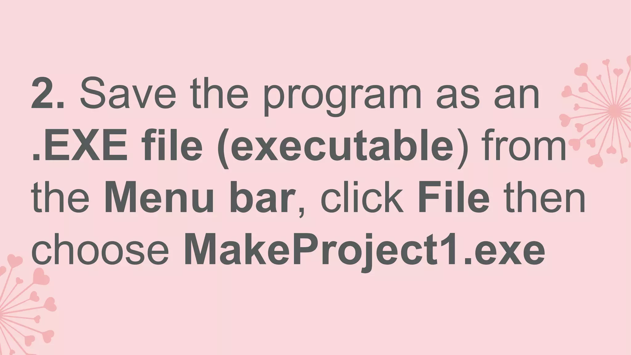 2. Save the program as an .EXE file (executable) from the Menu bar, click File then choose MakeProject1.exe 