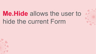 Me.Hide allows the user to
hide the current Form

 