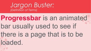 Jargon Buster:
(Definition of Terms)

Progressbar is an animated
bar usually used to see if
there is a page that is to be
loaded.

 