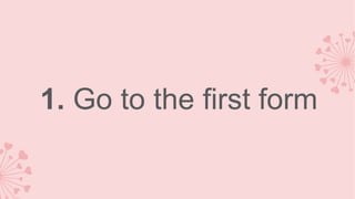 1. Go to the first form

 