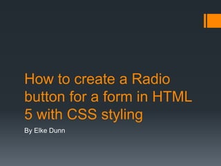 How to create a Radio
button for a form in HTML
5 with CSS styling
By Elke Dunn
 