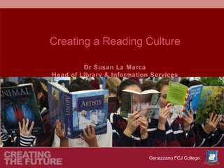 Creating a Reading Culture

         Dr Susan La Marca
Head of Library & Information Services




                             Genazzano FCJ College
 