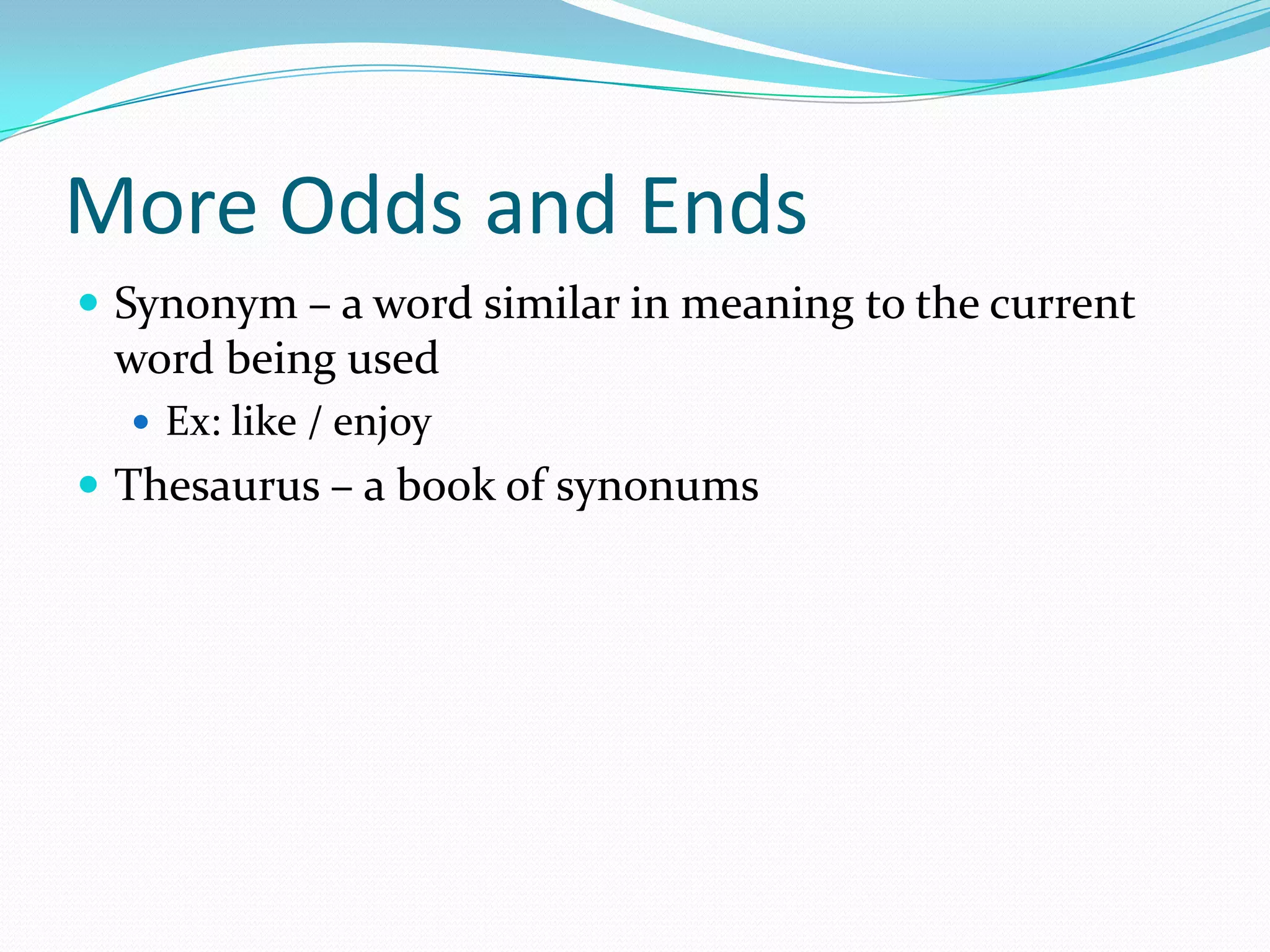 More Odds and Ends
 Synonym – a word similar in meaning to the current
 word being used
   Ex: like / enjoy
 Thesaurus – a book of synonums
 