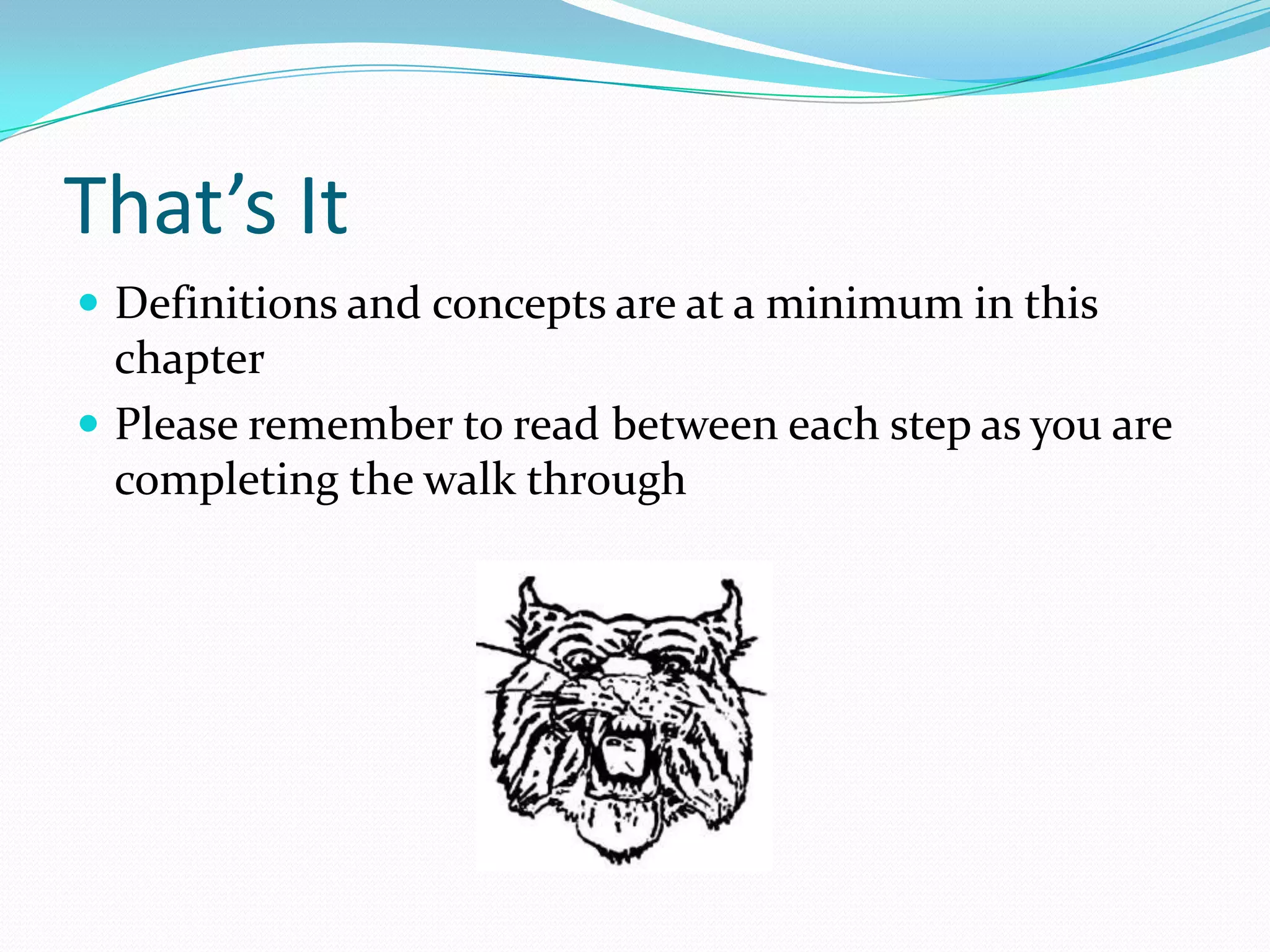 That’s It
 Definitions and concepts are at a minimum in this
  chapter
 Please remember to read between each step as you are
  completing the walk through
 