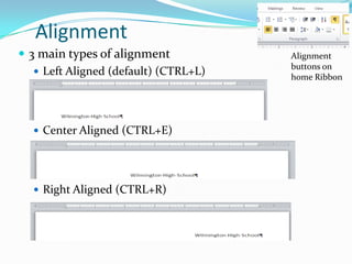 Alignment
 3 main types of alignment            Alignment
                                       buttons on
    Left Aligned (default) (CTRL+L)
                                       home Ribbon




   Center Aligned (CTRL+E)




   Right Aligned (CTRL+R)
 