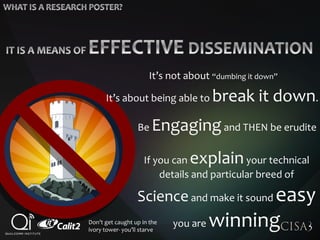 It’s not about “dumbing it down”
It’s about being able to break it down.
Be Engagingand THEN be erudite
If you can explainyour technical
details and particular breed of
Scienceand make it sound easy
you are winningDon’t get caught up in the
ivory tower- you’ll starve
 