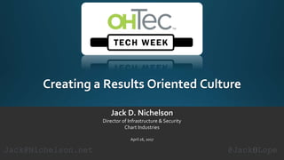 Creating a Results Oriented Culture
Jack D. Nichelson
Director of Infrastructure & Security
Chart Industries
April 26, 2017
@Jack0LopeJack@Nichelson.net
 