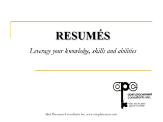 RESUMÉS   Leverage your knowledge, skills and abilities   Abel Placement Consultants Inc. www.abelplacement.com 