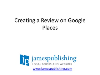 Creating a Review on Google Places www.jamespublishing.com 