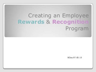 Creating an Employee
Rewards & Recognition
Program
SClay 07.03.13
 