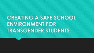 CREATING A SAFE SCHOOL
ENVIRONMENT FOR
TRANSGENDER STUDENTS
 