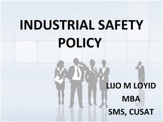 INDUSTRIAL SAFETY
POLICY
LIJO M LOYID
MBA
SMS, CUSAT
 