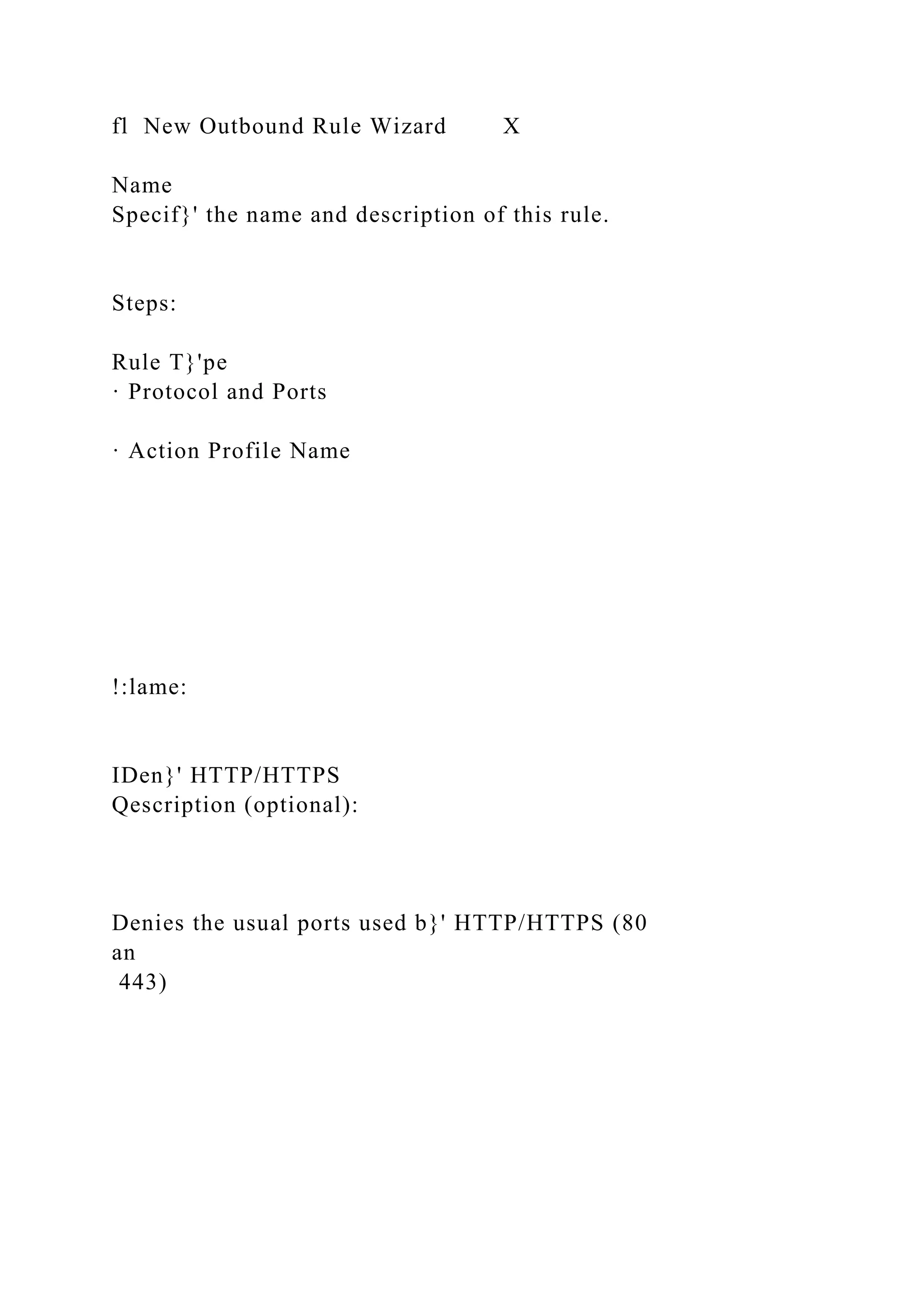 fl New Outbound Rule Wizard X
Name
Specif}' the name and description of this rule.
Steps:
Rule T}'pe
· Protocol and Ports
· Action Profile Name
!:lame:
IDen}' HTTP/HTTPS
Qescription (optional):
Denies the usual ports used b}' HTTP/HTTPS (80
an
443)
 