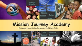 Mission Journey Academy
Equipping students to change our world for Christ
Admission
What We
Stand For
Tuition
Staff
Curriculum
Calendar
Finances
Outreach
Campus
Focus
Communication
 