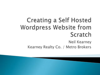 Creating a Self Hosted Wordpress Website from Scratch Neil Kearney Kearney Realty Co. / Metro Brokers 