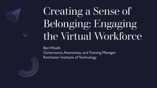 Creating a Sense of
Belonging: Engaging
the Virtual Workforce
 