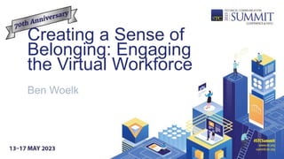 Creating a Sense of
Belonging: Engaging
the Virtual Workforce
Ben Woelk
 