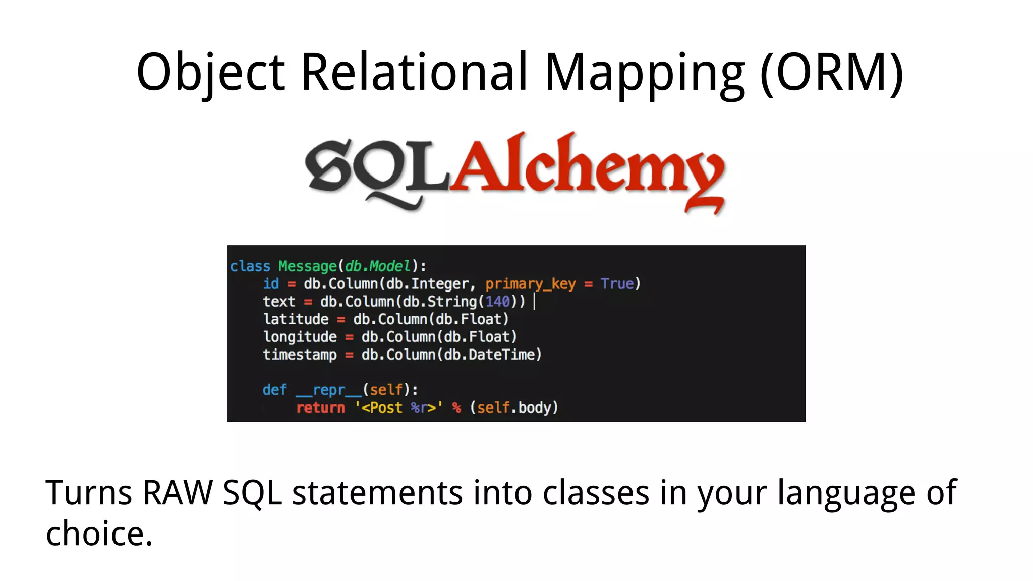 Turns RAW SQL statements into classes in your language of
choice.
Object Relational Mapping (ORM)
 