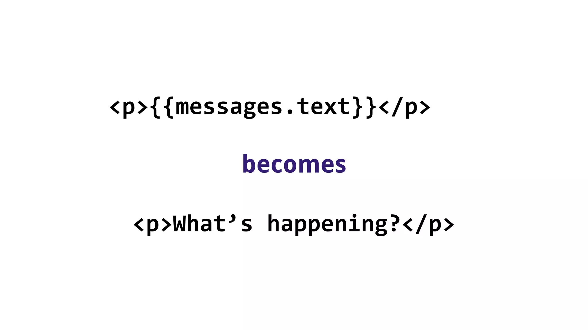 <p>{{messages.text}}</p>
becomes
<p>What’s happening?</p>
 