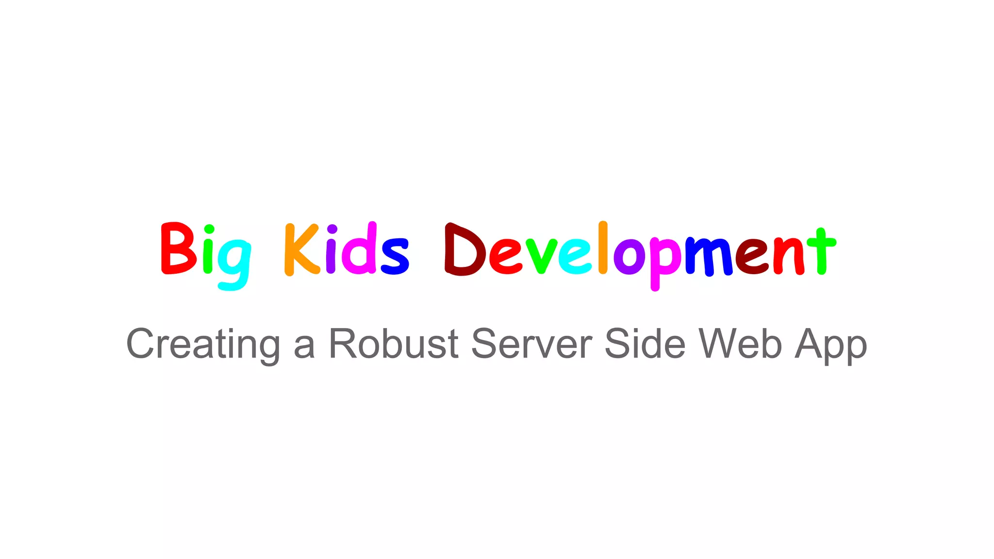 Big Kids Development
Creating a Robust Server Side Web App
 