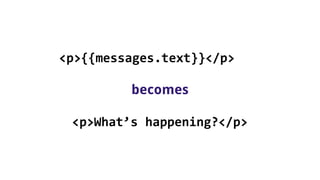 <p>{{messages.text}}</p>
becomes
<p>What’s happening?</p>
 