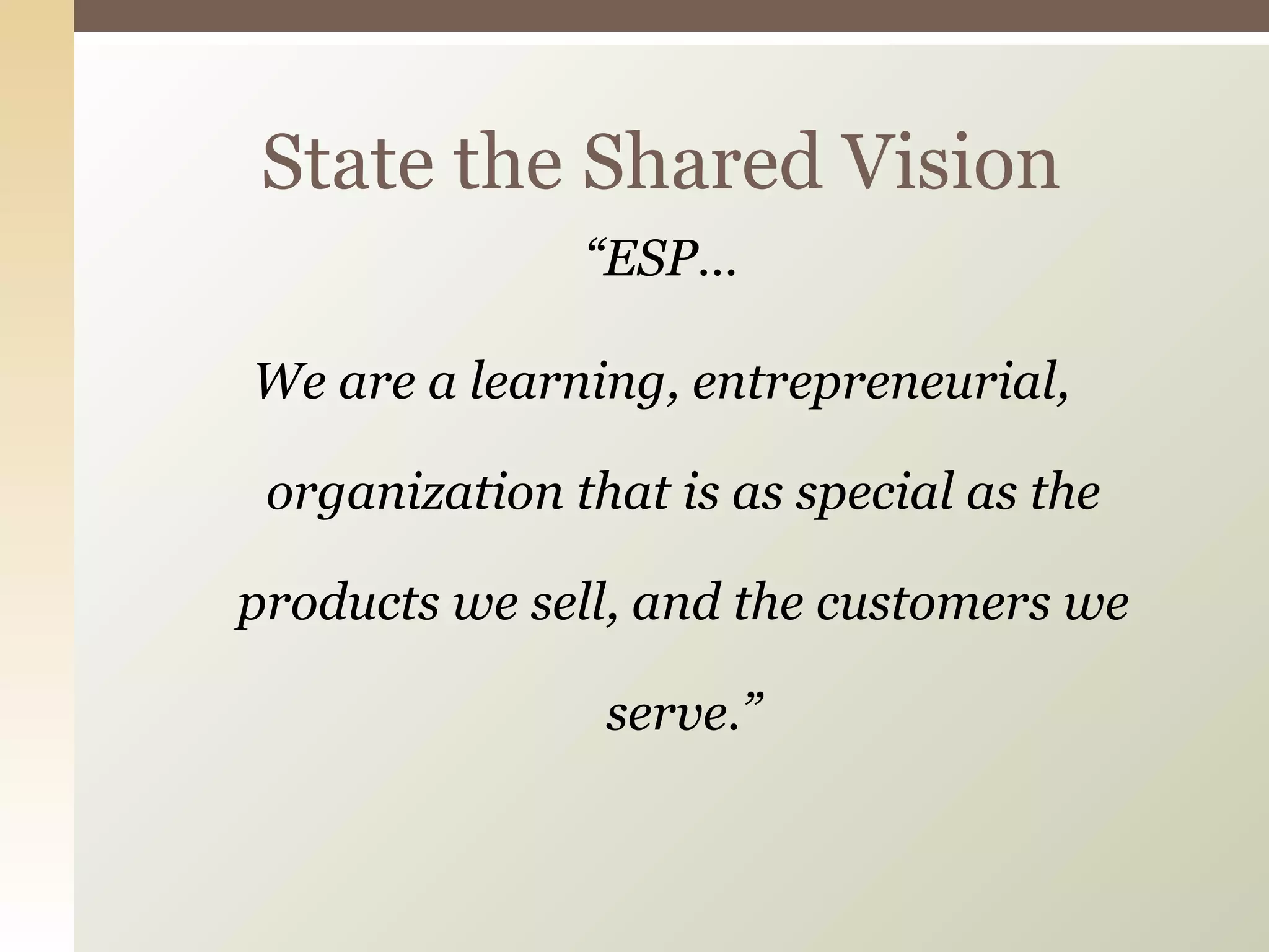 “ ESP… We are a learning, entrepreneurial, organization that is as special as the products we sell, and the customers we serve.” State the Shared Vision 