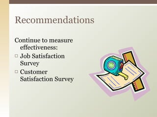 Continue to measure effectiveness: Job Satisfaction Survey Customer Satisfaction Survey Recommendations 