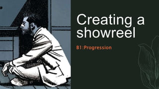 Creating a
showreel
B1:Progression
 