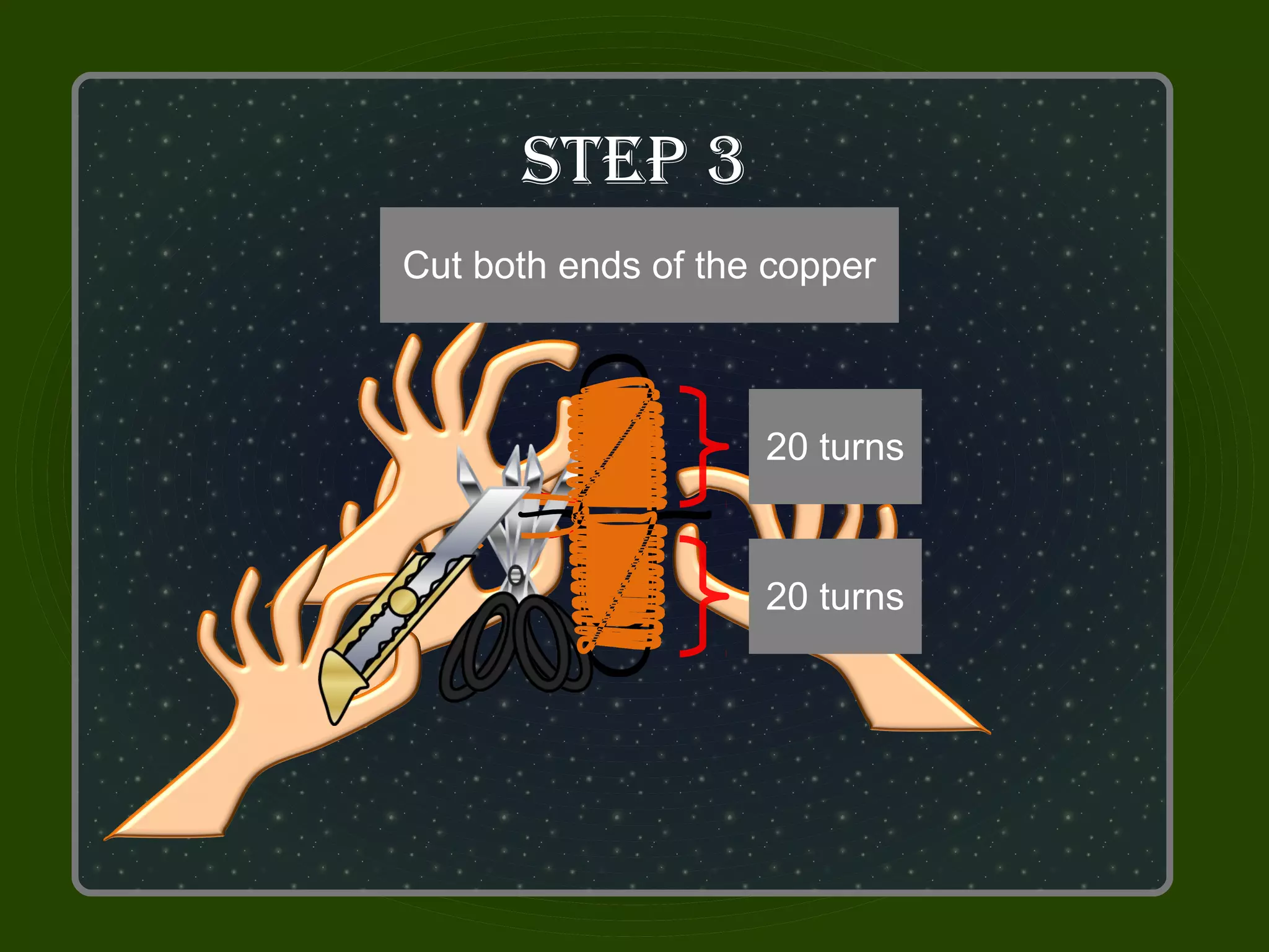 STeP 3
Use the insulatedends toto
Wrap Bend both copperon
 Use the knife or cutter
      the electrical tape
Cut both endsthird clip
     Get the of the copper
both ends asclip tightly
   remove the insulator
    wind the shown below
      Perpendicularly



                   20 turns


                   20 turns
 