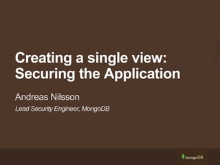 Lead Security Engineer, MongoDB
Andreas Nilsson
Creating a single view:
Securing the Application
 