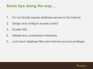 Some tips along the way…
1. Do not directly expose database servers to the Internet
2. Design and configure access control
3. Enable SSL
4. Disable any unnecessary interfaces
5. Lock down database files and minimize account privileges
 