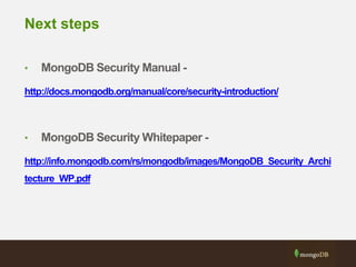 Next steps
• MongoDB Security Manual -
http://docs.mongodb.org/manual/core/security-introduction/
• MongoDB Security Whitepaper -
http://info.mongodb.com/rs/mongodb/images/MongoDB_Security_Archi
tecture_WP.pdf
 